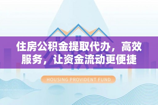 林甸住房公积金提取代办，高效服务，让资金流动更便捷