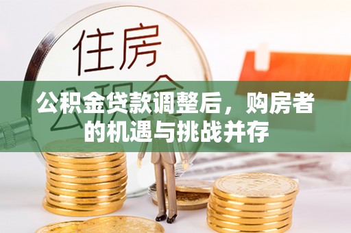 林甸公积金贷款调整后，购房者的机遇与挑战并存