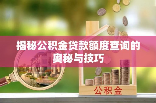 林甸揭秘公积金贷款额度查询的奥秘与技巧
