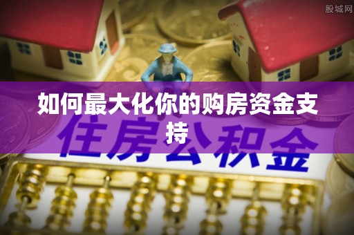林甸如何最大化你的购房资金支持