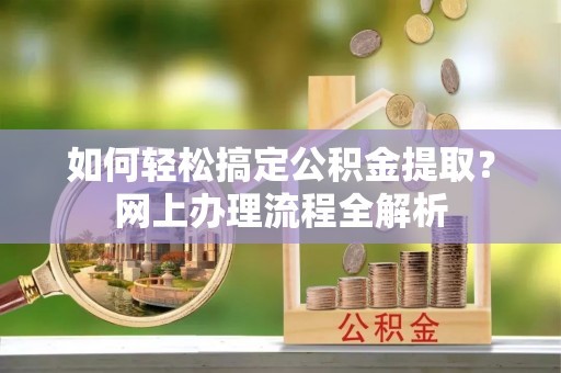 林甸如何轻松搞定公积金提取？网上办理流程全解析