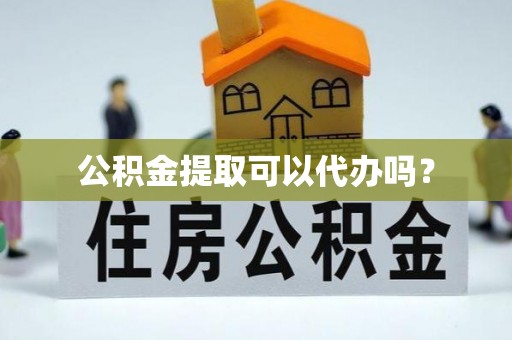 林甸公积金提取可以代办吗？