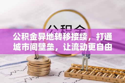 林甸公积金异地转移接续，打通城市间壁垒，让流动更自由
