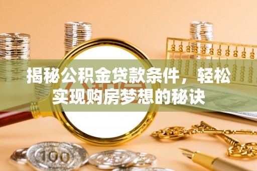 林甸揭秘公积金贷款条件，轻松实现购房梦想的秘诀