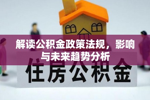 林甸解读公积金政策法规，影响与未来趋势分析