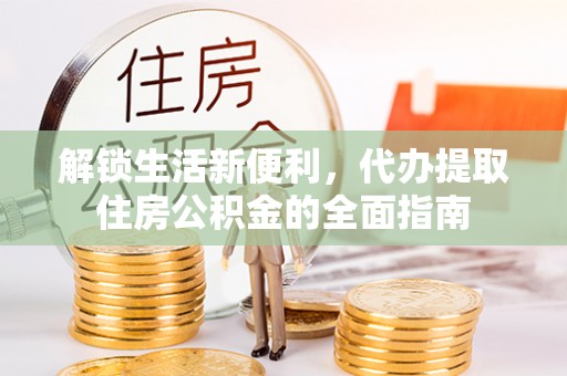 林甸解锁生活新便利，代办提取住房公积金的全面指南