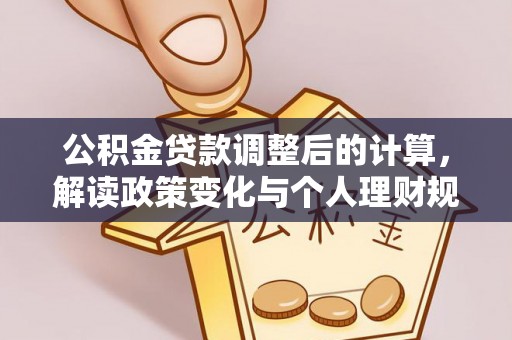 林甸公积金贷款调整后的计算，解读政策变化与个人理财规划