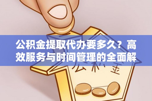 林甸公积金提取代办要多久？高效服务与时间管理的全面解析