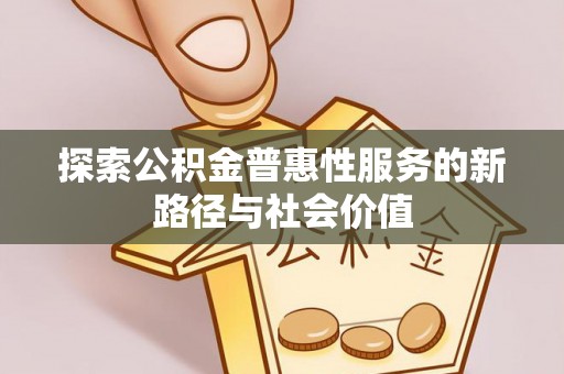 林甸探索公积金普惠性服务的新路径与社会价值