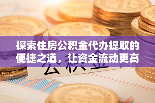 林甸探索住房公积金代办提取的便捷之道，让资金流动更高效