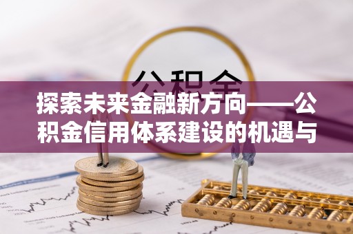林甸探索未来金融新方向——公积金信用体系建设的机遇与挑战