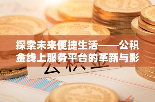 林甸探索未来便捷生活——公积金线上服务平台的革新与影响