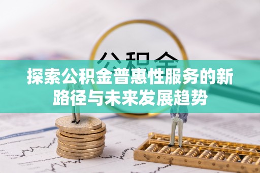 林甸探索公积金普惠性服务的新路径与未来发展趋势