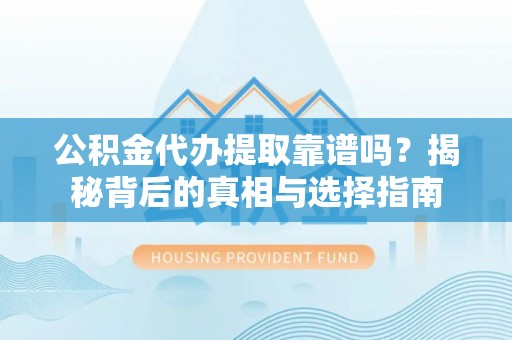 林甸公积金代办提取靠谱吗？揭秘背后的真相与选择指南