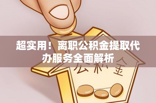 林甸超实用！离职公积金提取代办服务全面解析