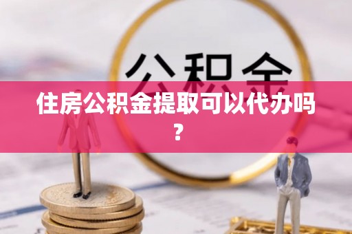 林甸住房公积金提取可以代办吗？