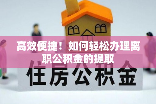 林甸高效便捷！如何轻松办理离职公积金的提取