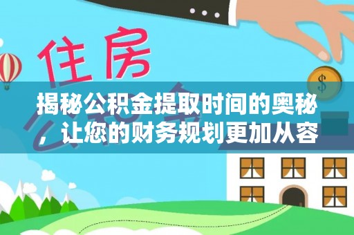 林甸揭秘公积金提取时间的奥秘，让您的财务规划更加从容