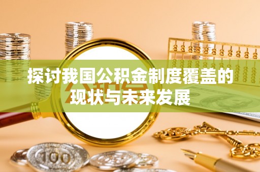 林甸探讨我国公积金制度覆盖的现状与未来发展