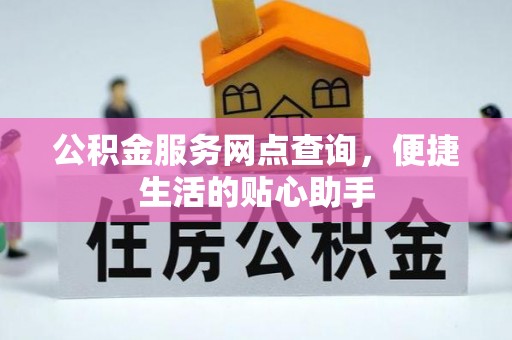 林甸公积金服务网点查询，便捷生活的贴心助手