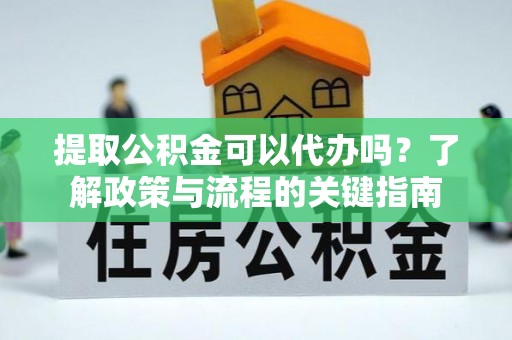 林甸提取公积金可以代办吗？了解政策与流程的关键指南