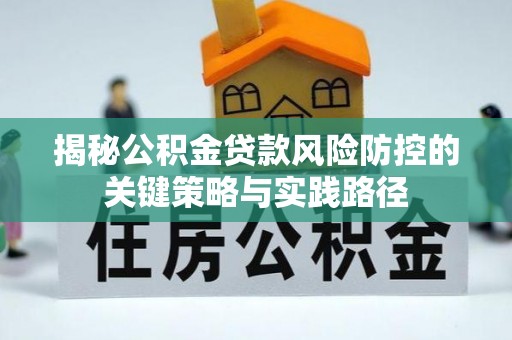 林甸揭秘公积金贷款风险防控的关键策略与实践路径
