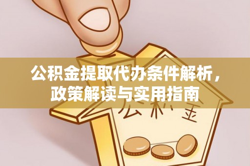林甸公积金提取代办条件解析，政策解读与实用指南