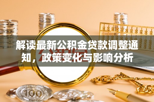 林甸解读最新公积金贷款调整通知，政策变化与影响分析
