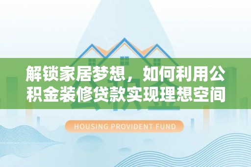 林甸解锁家居梦想，如何利用公积金装修贷款实现理想空间