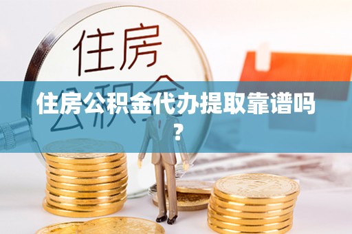 林甸住房公积金代办提取靠谱吗？