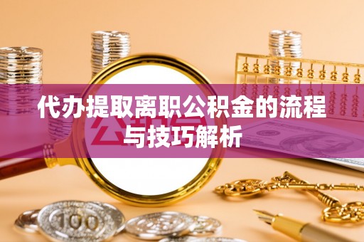 林甸代办提取离职公积金的流程与技巧解析