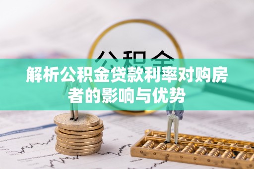 林甸解析公积金贷款利率对购房者的影响与优势