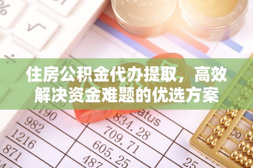 林甸住房公积金代办提取，高效解决资金难题的优选方案