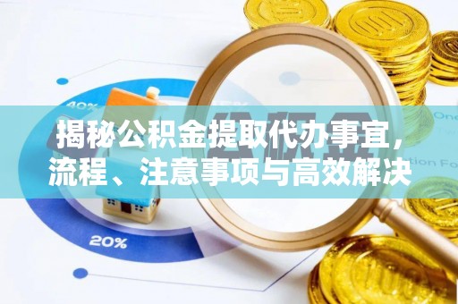林甸揭秘公积金提取代办事宜，流程、注意事项与高效解决方案