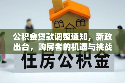 林甸公积金贷款调整通知，新政出台，购房者的机遇与挑战