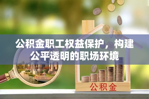林甸公积金职工权益保护，构建公平透明的职场环境