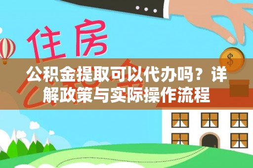 林甸公积金提取可以代办吗？详解政策与实际操作流程