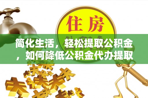 林甸简化生活，轻松提取公积金，如何降低公积金代办提取的费用？