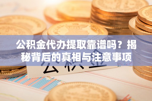 林甸公积金代办提取靠谱吗？揭秘背后的真相与注意事项