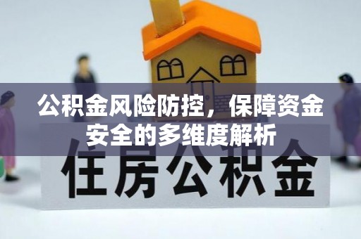 林甸公积金风险防控，保障资金安全的多维度解析