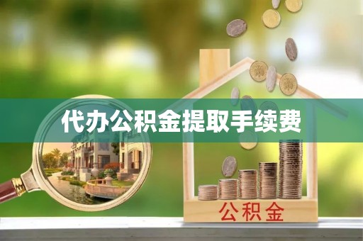 林甸代办公积金提取手续费