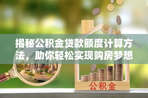 林甸揭秘公积金贷款额度计算方法，助你轻松实现购房梦想