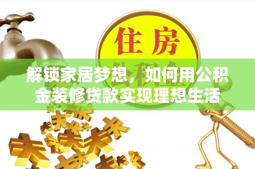 林甸解锁家居梦想，如何用公积金装修贷款实现理想生活