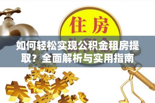林甸如何轻松实现公积金租房提取？全面解析与实用指南