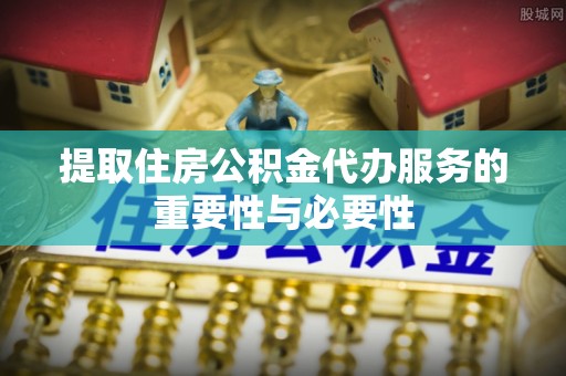 林甸提取住房公积金代办服务的重要性与必要性