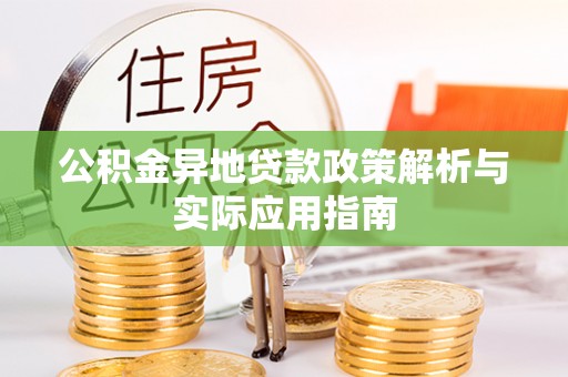 林甸公积金异地贷款政策解析与实际应用指南