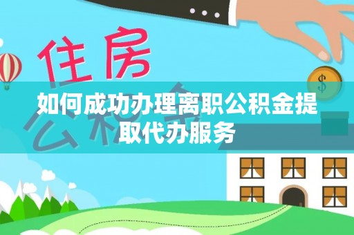 林甸如何成功办理离职公积金提取代办服务