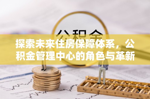 林甸探索未来住房保障体系，公积金管理中心的角色与革新