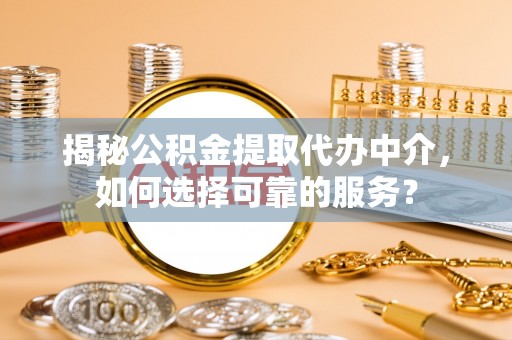 林甸揭秘公积金提取代办中介，如何选择可靠的服务？