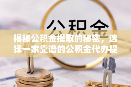林甸揭秘公积金提取的秘密，选择一家靠谱的公积金代办提取公司的重要性
